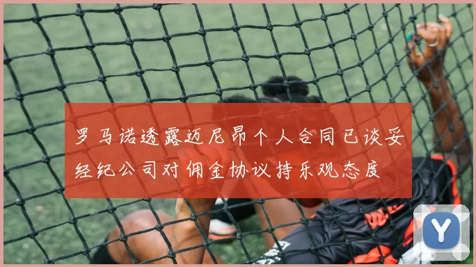 罗马诺透露迈尼昂个人合同已谈妥经纪公司对佣金协议持乐观态度