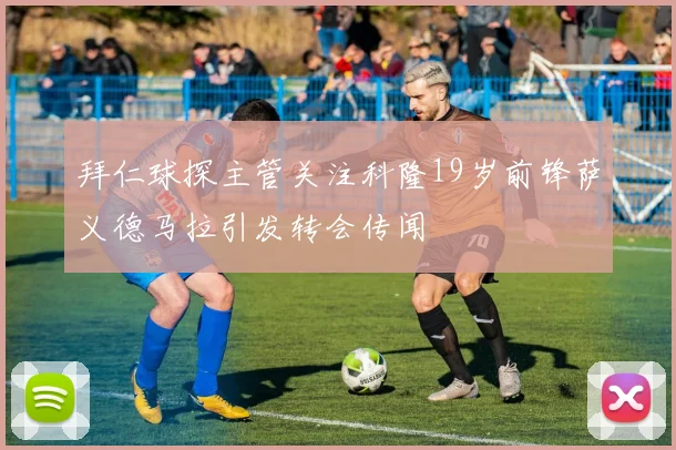 拜仁球探主管关注科隆19岁前锋萨义德马拉引发转会传闻