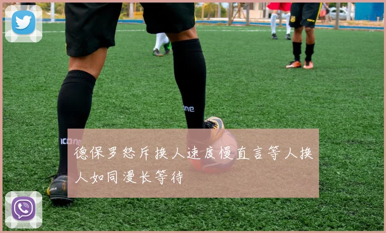 德保罗怒斥换人速度慢直言等人换人如同漫长等待