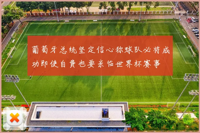 葡萄牙总统坚定信心称球队必将成功即使自费也要亲临世界杯赛事