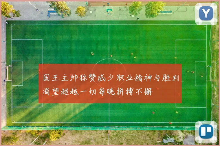 国王主帅称赞威少职业精神与胜利渴望超越一切每晚拼搏不懈